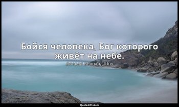Бойся человека, Бог которого живёт на небе. — Джордж Бернард Шоу