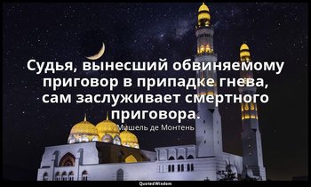 Судья, вынесший обвиняемому приговор в припадке гнева, сам заслуживает смертного — Мишель де Монтень