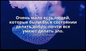 Очень мало есть людей, которые были бы в состоянии делать добро; почти все умеют — Бальтасар Грасиан
