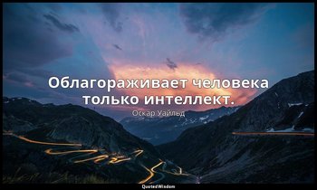 Облагораживает человека только интеллект. — Оскар Уайльд