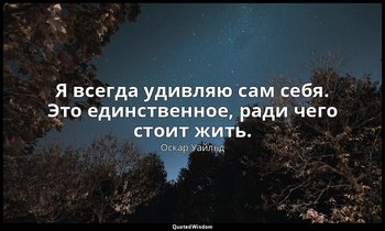 Я всегда удивляю сам себя. Это единственное, ради чего стоит жить. — Оскар Уайльд