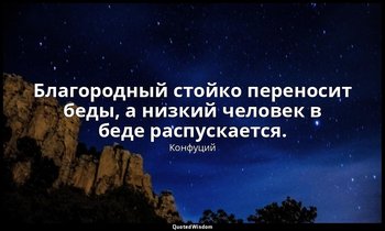 Благородный стойко переносит беды, а низкий человек в беде распускается. — Конфуций