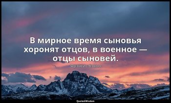 В мирное время сыновья хоронят отцов, в военное — отцы сыновей. — Фрэнсис Бэкон