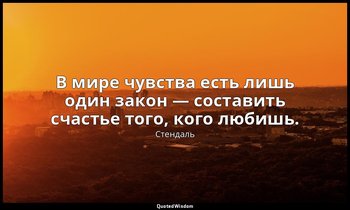 В мире чувства есть лишь один закон — составить счастье того, кого любишь. — Стендаль