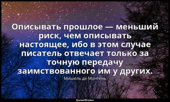 Описывать прошлое — меньший риск, чем описывать настоящее, ибо в этом случае пис — Мишель де Монтень