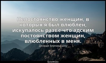 Непостоянство женщин, в которых я был влюблен, искупалось разве что адским посто — Джордж Бернард Шоу