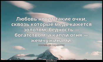 Любовь носит такие очки, сквозь которые медь кажется золотом, бедность — богатст — Мигель де Сервантес