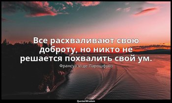 Все расхваливают свою доброту, но никто не решается похвалить свой ум. — Франсуа VI де Ларошфуко