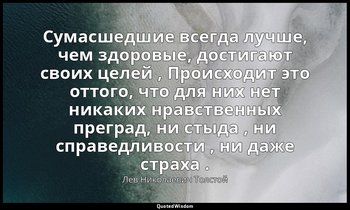 Сумасшедшие всегда лучше, чем здоровые, достигают своих целей , Происходит это о — Лев Николаевич Толстой
