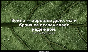 Война — хорошее дело, если броня её отсвечивает надеждой. — Никколо Макиавелли
