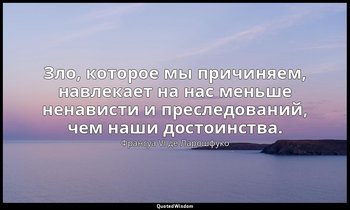 Зло, которое мы причиняем, навлекает на нас меньше ненависти и преследований, че — Франсуа VI де Ларошфуко
