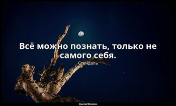 Всё можно познать, только не самого себя. — Стендаль