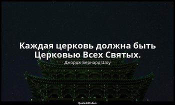 Каждая церковь должна быть Церковью Всех Святых. — Джордж Бернард Шоу
