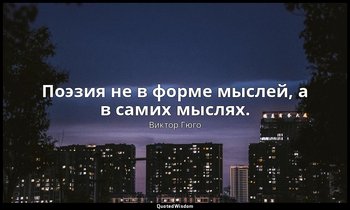 Поэзия не в форме мыслей, а в самих мыслях. — Виктор Гюго