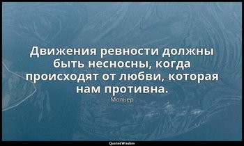 Движения ревности должны быть несносны, когда происходят от любви, которая нам п — Мольер