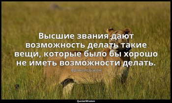 Высшие звания дают возможность делать такие вещи, которые было бы хорошо не имет — Фрэнсис Бэкон