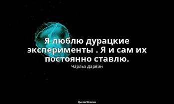 Я люблю дурацкие эксперименты . Я и сам их постоянно ставлю. — Чарльз Дарвин