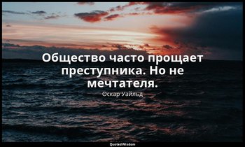 Общество часто прощает преступника. Но не мечтателя. — Оскар Уайльд