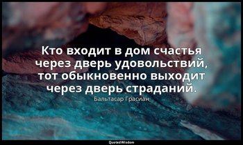 Кто входит в дом счастья через дверь удовольствий, тот обыкновенно выходит через — Бальтасар Грасиан
