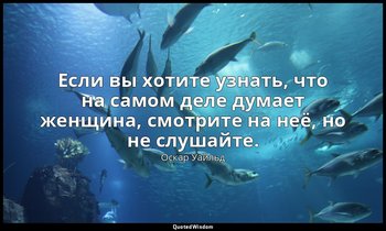 Если вы хотите узнать, что на самом деле думает женщина, смотрите на неё, но не  — Оскар Уайльд