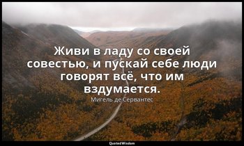 Живи в ладу со своей совестью, и пускай себе люди говорят всё, что им вздумается — Мигель де Сервантес