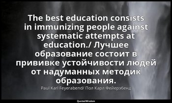 The best education consists in immunizing people against systematic attempts at  — Paul Karl Feyerabend/ Пол Карл Фейерэбенд