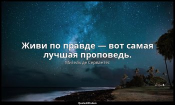 Живи по правде — вот самая лучшая проповедь. — Мигель де Сервантес