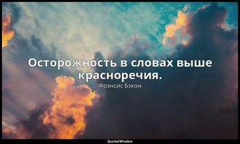 Осторожность в словах выше красноречия. — Фрэнсис Бэкон