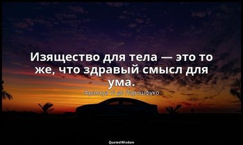 Изящество для тела — это то же, что здравый смысл для ума. — Франсуа VI де Ларошфуко