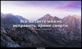 Всё на свете можно исправить, кроме смерти. — Мигель де Сервантес