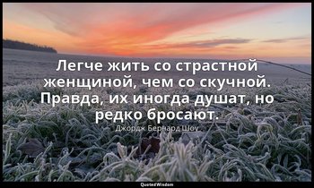 Легче жить со страстной женщиной, чем со скучной. Правда, их иногда душат, но ре — Джордж Бернард Шоу