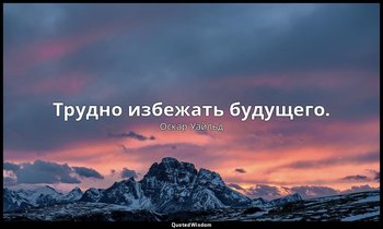 Трудно избежать будущего. — Оскар Уайльд