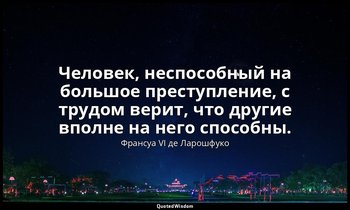 Человек, неспособный на большое преступление, с трудом верит, что другие вполне  — Франсуа VI де Ларошфуко