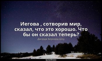 Иегова , сотворив мир, сказал, что это хорошо. Что бы он сказал теперь? — Джордж Бернард Шоу