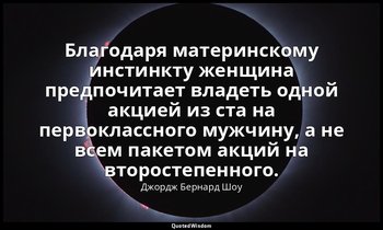 Благодаря материнскому инстинкту женщина предпочитает владеть одной акцией из ст — Джордж Бернард Шоу