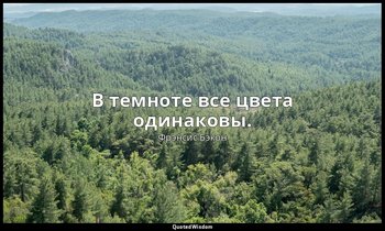 В темноте все цвета одинаковы. — Фрэнсис Бэкон