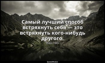 Самый лучший способ встряхнуть себя — это встряхнуть кого-нибудь другого. — Марк Твен