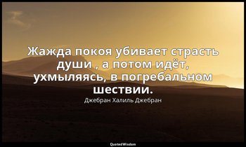 Жажда покоя убивает страсть души , а потом идёт, ухмыляясь, в погребальном шеств — Джебран Халиль Джебран