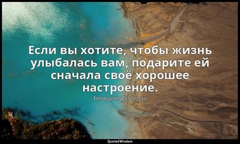 Если вы хотите, чтобы жизнь улыбалась вам, подарите ей сначала своё хорошее наст — Бенедикт Спиноза