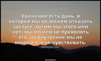 Уважение есть дань, в которой мы не можем отказать заслуге, хотим мы этого или н — Иммануил Кант