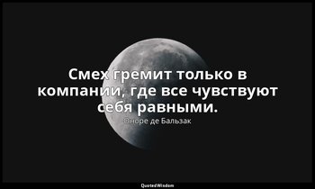Смех гремит только в компании, где все чувствуют себя равными. — Оноре де Бальзак