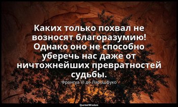 Каких только похвал не возносят благоразумию! Однако оно не способно уберечь нас — Франсуа VI де Ларошфуко