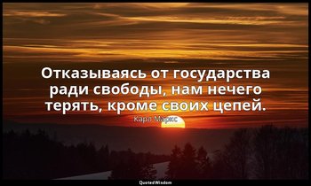 Отказываясь от государства ради свободы, нам нечего терять, кроме своих цепей. — Карл Маркс