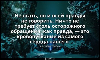 Не лгать, но и всей правды не говорить. Ничто не требует столь осторожного обращ — Бальтасар Грасиан