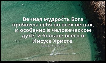 Вечная мудрость Бога проявила себя во всех вещах, и особенно в человеческом духе — Бенедикт Спиноза