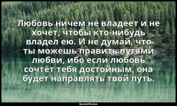 Любовь ничем не владеет и не хочет, чтобы кто-нибудь владел ею. И не думай, что  — Джебран Халиль Джебран