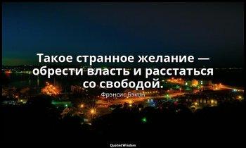 Такое странное желание — обрести власть и расстаться со свободой. — Фрэнсис Бэкон