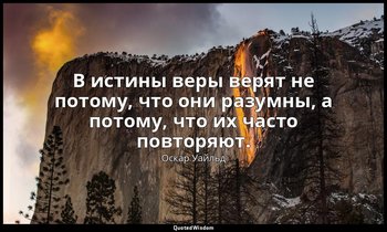В истины веры верят не потому, что они разумны, а потому, что их часто повторяют — Оскар Уайльд