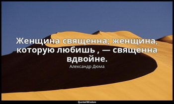 Женщина священна; женщина, которую любишь , — священна вдвойне. — Александр Дюма