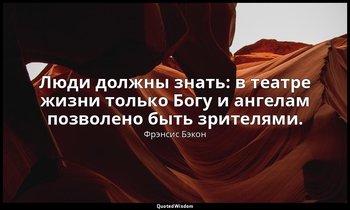 Люди должны знать: в театре жизни только Богу и ангелам позволено быть зрителями — Фрэнсис Бэкон